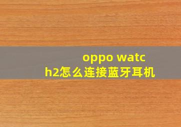 oppo watch2怎么连接蓝牙耳机